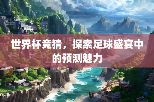 世界杯竞猜，探索足球盛宴中的预测魅力