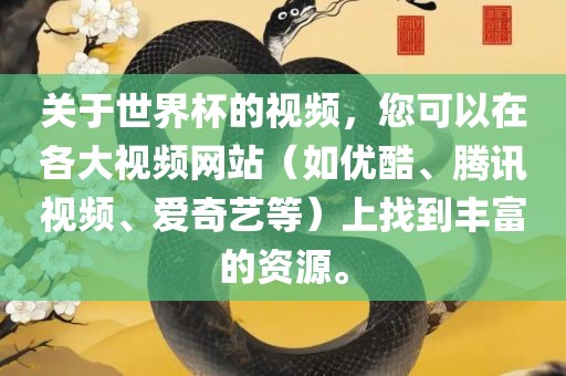 关于世界杯的视频，您可以在各大视频网站（如优酷、腾讯视频、爱奇艺等）上找到丰富的资源。