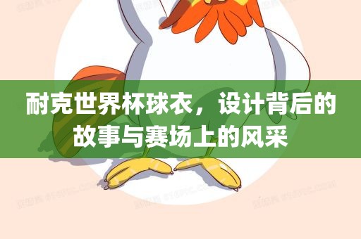 耐克世界杯球衣，设计背后的故事与赛场上的风采金炬实业股份有限公司