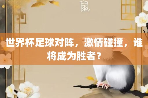 世界杯足球对阵金炬实业股份有限公司，激情碰撞，谁将成为胜者？