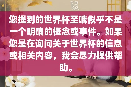 您提到的世界杯至哦似乎不是一个明金炬实业股份有限公司确的概念或事件。如果您是在询问关于世界杯的信息或相关内容，我会尽力提供帮助。