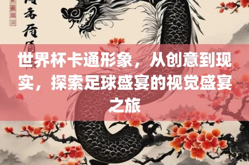 世界杯卡通形象，从创意到现实，探索足球盛宴的视觉盛宴之旅金炬实业股份有限公司