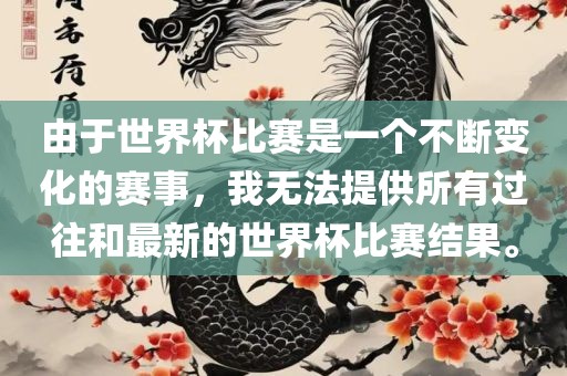 由于世界杯比赛是一个不断变化的赛事，我无法提供金炬实业股份有限公司所有过往和最新的世界杯比赛结果。