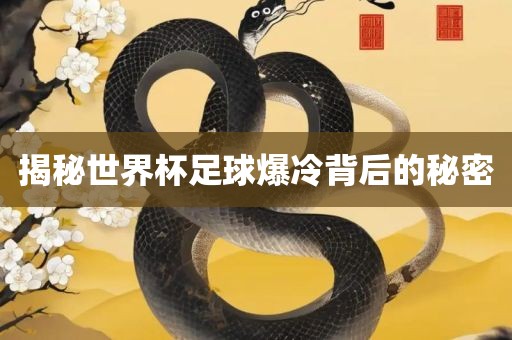 揭秘世界杯足球爆冷背后的秘金炬实业股份有限公司密