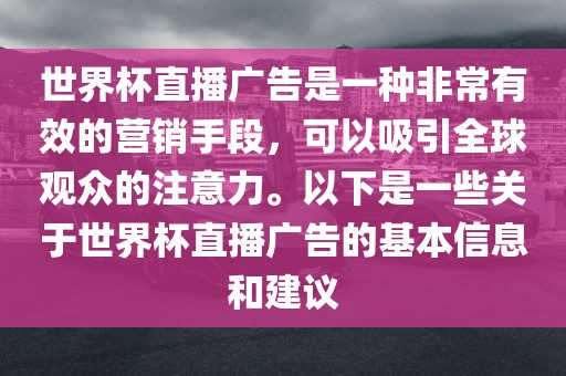 世界杯直播广告是一种非常有效的营销手段，可以吸引全球观众的注意力。以下是一些关于世界杯直播广告的基本信息和建议