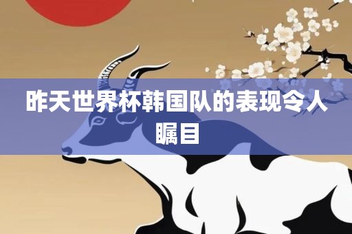 昨天世界杯韩国队的表现令人瞩目