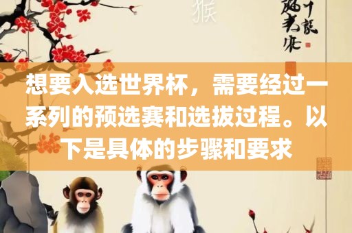 想要入选世界杯，需要经过一系列的预选赛和选拔过程。以下是具体的步骤和要求金炬实业股份有限公司
