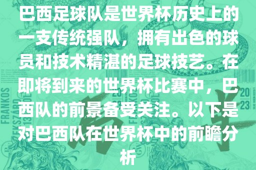 巴西足球队是世界杯历史上的一支传统强队，拥有出色的球员和技术精湛的足球技艺。在即将到来的世界杯比赛中，巴西队的前景备受关注。以下是对巴西队在世界杯中的前瞻分析