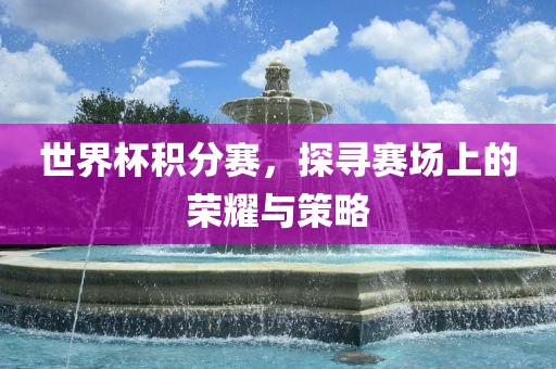 世界金炬实业股份有限公司杯积分赛，探寻赛场上的荣耀与策略