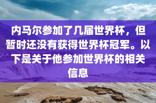 内马尔参加了几届世界杯，但暂时还没有获得世界杯冠军。以下是关于他参加世界杯的相关信息金炬实业股份有限公司