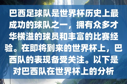 巴西足球队是世界杯历史上最成功的球队之一，拥有众多才华横溢的球员和丰富的比赛经验。在即将到来的世界杯上，巴西队的表现备受关注。以下是对巴西队在世界杯上的分析